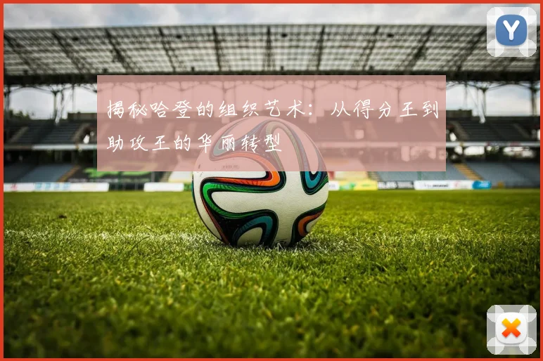 揭秘哈登的组织艺术：从得分王到助攻王的华丽转型