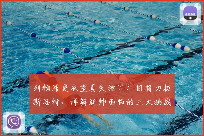 利物浦更衣室真失控了？旧将力挺斯洛特，详解新帅面临的三大挑战