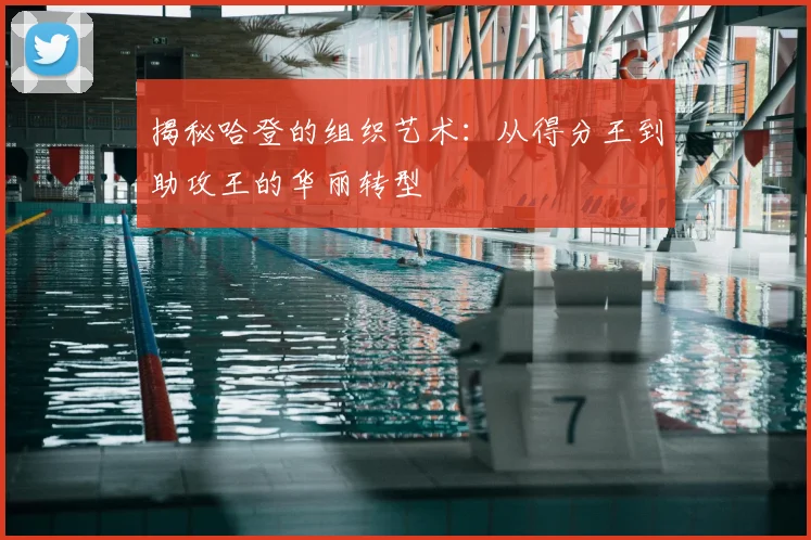 揭秘哈登的组织艺术：从得分王到助攻王的华丽转型