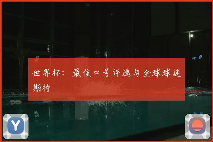 世界杯：最佳口号评选与全球球迷期待