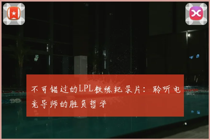 不可错过的LPL教练纪录片：聆听电竞导师的胜负哲学