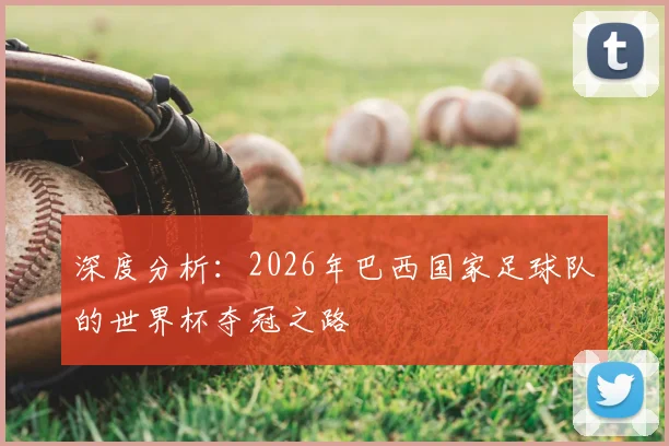 深度分析：2026年巴西国家足球队的世界杯夺冠之路