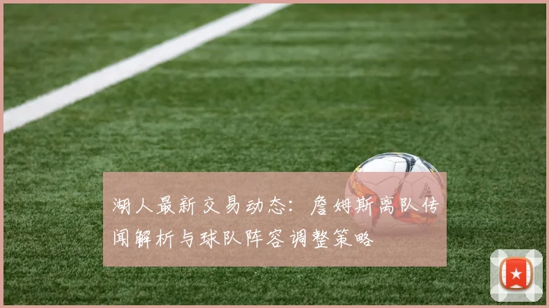 湖人最新交易动态：詹姆斯离队传闻解析与球队阵容调整策略