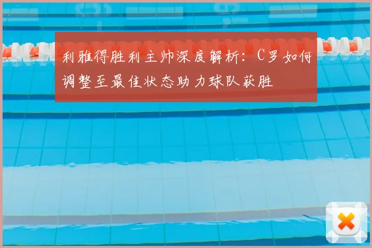 利雅得胜利主帅深度解析：C罗如何调整至最佳状态助力球队获胜
