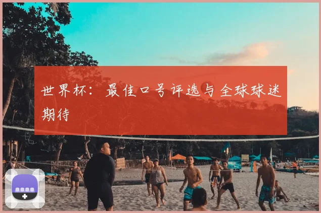 世界杯：最佳口号评选与全球球迷期待