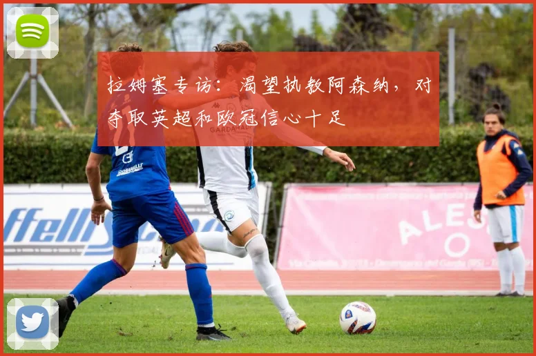 拉姆塞专访：渴望执教阿森纳，对夺取英超和欧冠信心十足