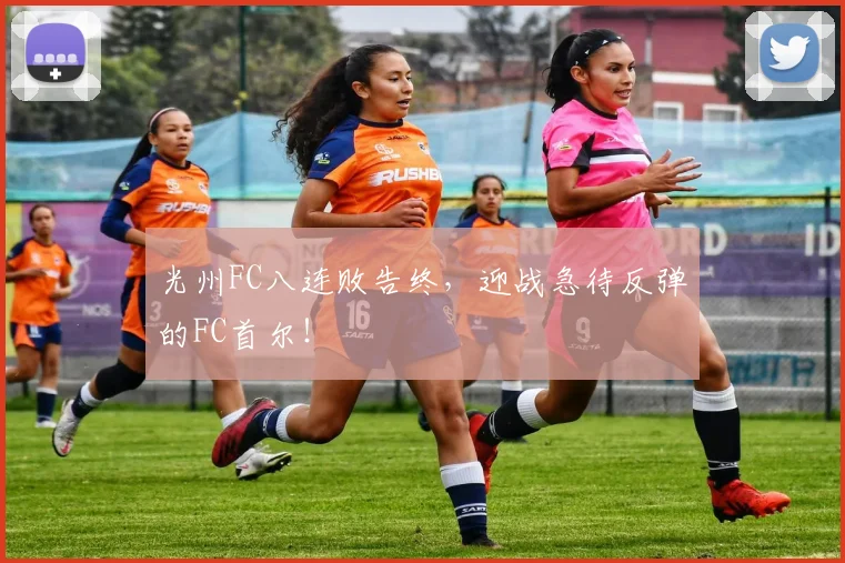 光州FC八连败告终，迎战急待反弹的FC首尔！