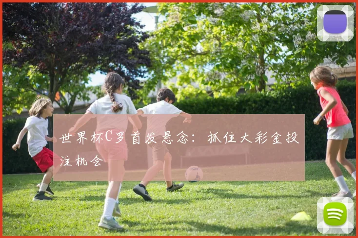 世界杯C罗首发悬念：抓住大彩金投注机会