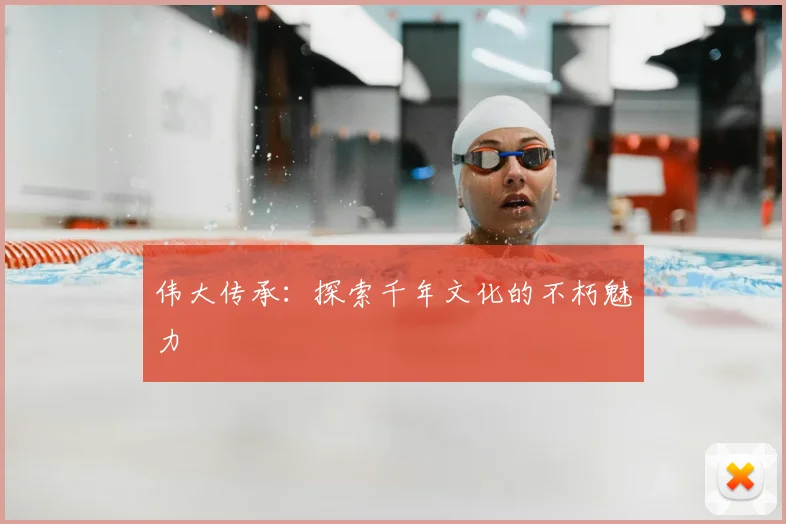 伟大传承：探索千年文化的不朽魅力