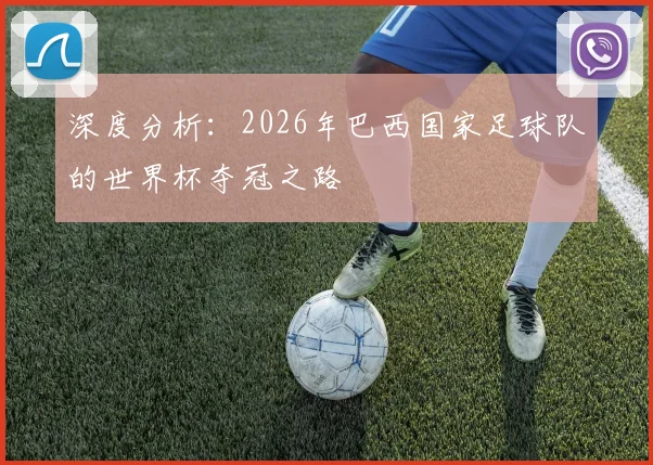 深度分析：2026年巴西国家足球队的世界杯夺冠之路