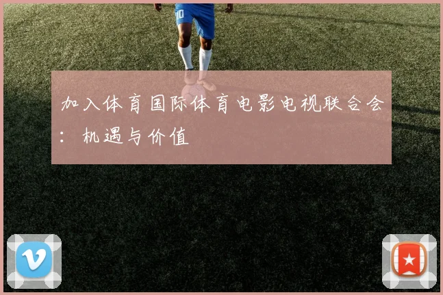 加入体育国际体育电影电视联合会：机遇与价值