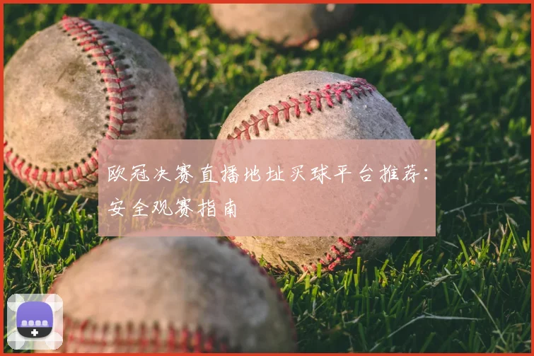 欧冠决赛直播地址买球平台推荐：安全观赛指南